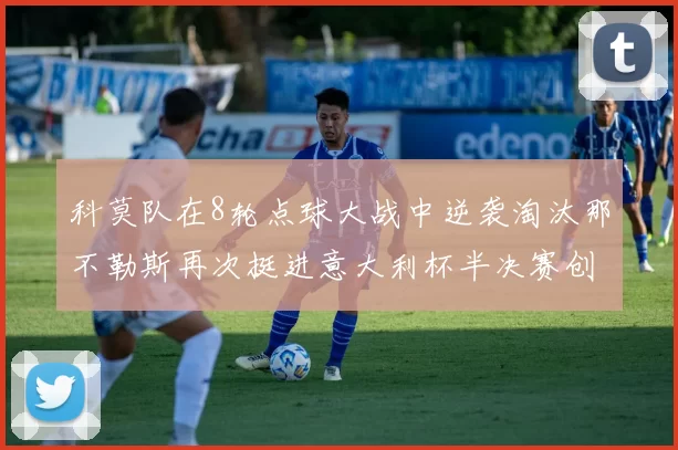 科莫队在8轮点球大战中逆袭淘汰那不勒斯再次挺进意大利杯半决赛创造历史