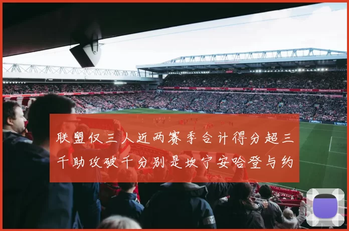 联盟仅三人近两赛季合计得分超三千助攻破千分别是坎宁安哈登与约基奇