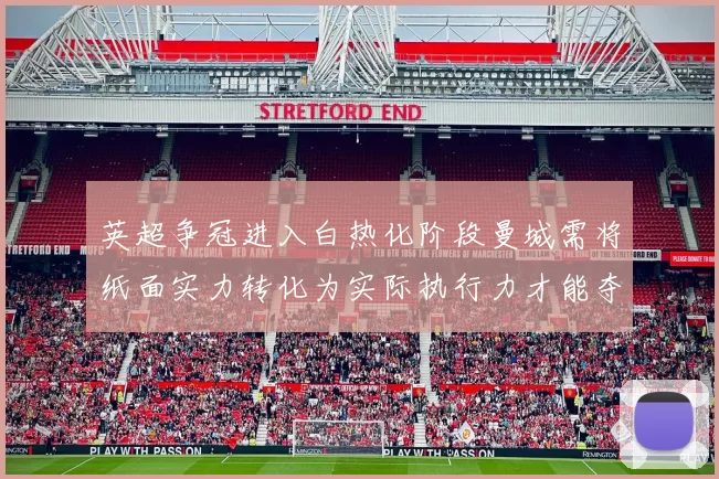 英超争冠进入白热化阶段曼城需将纸面实力转化为实际执行力才能夺冠