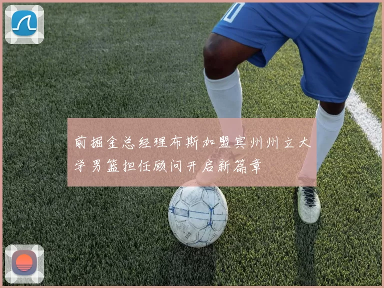 前掘金总经理布斯加盟宾州州立大学男篮担任顾问开启新篇章