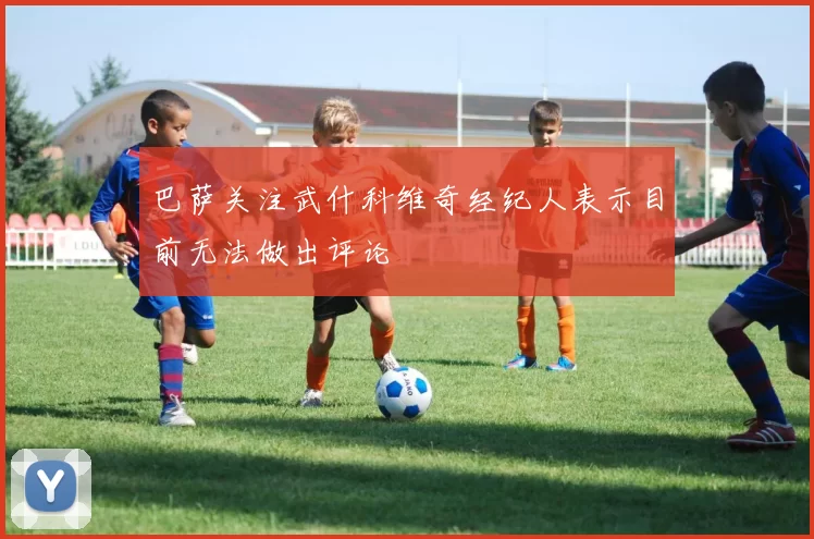 巴萨关注武什科维奇经纪人表示目前无法做出评论