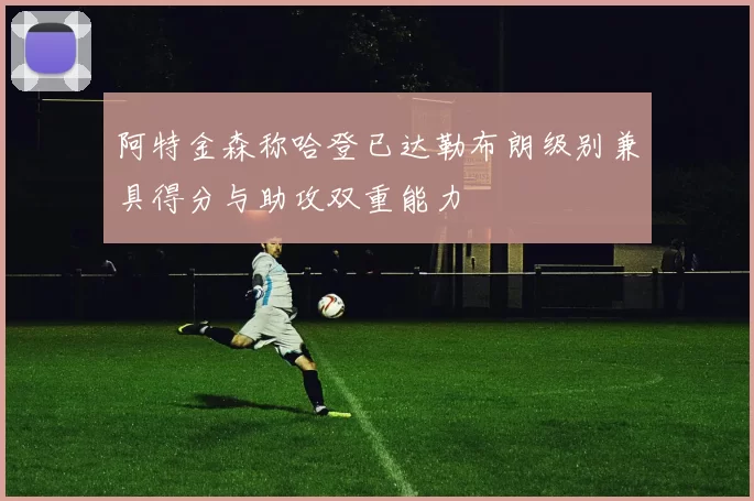 阿特金森称哈登已达勒布朗级别兼具得分与助攻双重能力