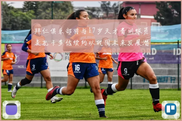 拜仁俱乐部将与17岁天才青训球员麦孔卡多佐续约以巩固未来发展潜力
